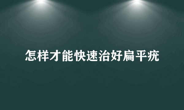 怎样才能快速治好扁平疣