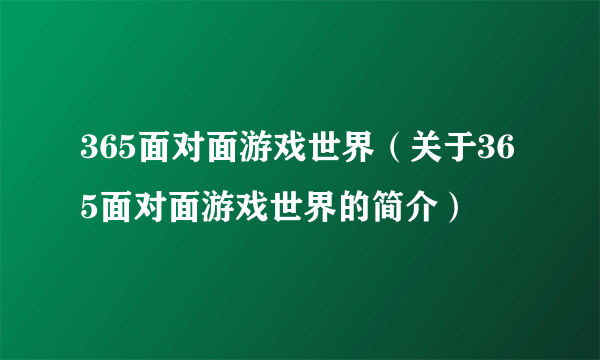 365面对面游戏世界（关于365面对面游戏世界的简介）