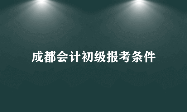 成都会计初级报考条件