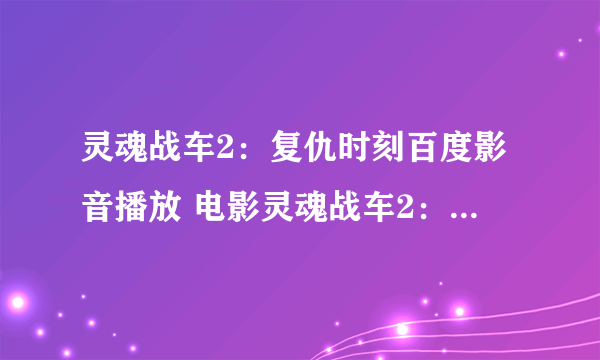 灵魂战车2：复仇时刻百度影音播放 电影灵魂战车2：复仇时刻国语版播放