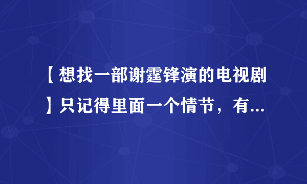 【想找一部谢霆锋演的电视剧】只记得里面一个情节，有一个很漂亮的女