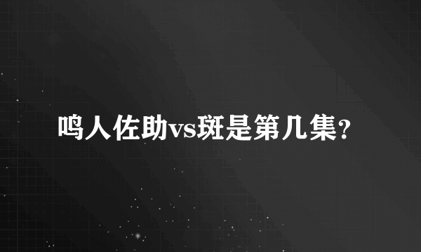 鸣人佐助vs斑是第几集？