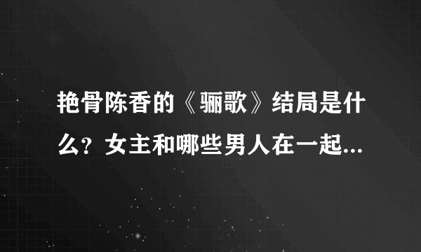 艳骨陈香的《骊歌》结局是什么？女主和哪些男人在一起了？都叫什么？