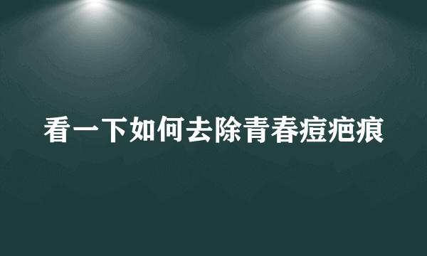 看一下如何去除青春痘疤痕