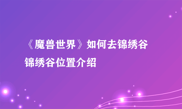 《魔兽世界》如何去锦绣谷 锦绣谷位置介绍