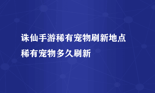 诛仙手游稀有宠物刷新地点 稀有宠物多久刷新