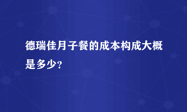 德瑞佳月子餐的成本构成大概是多少？