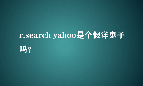 r.search yahoo是个假洋鬼子吗？