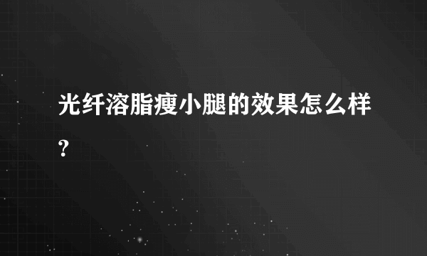 光纤溶脂瘦小腿的效果怎么样？