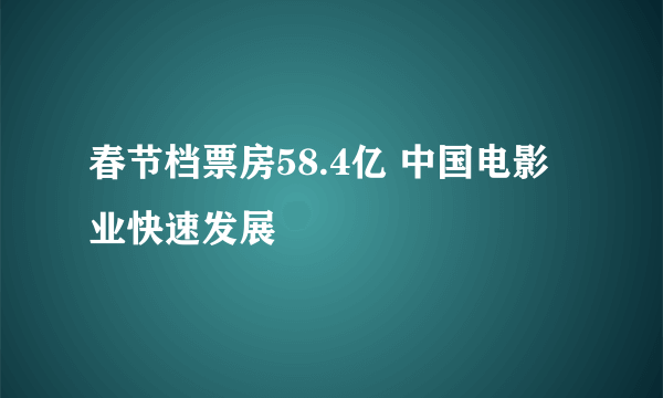 春节档票房58.4亿 中国电影业快速发展