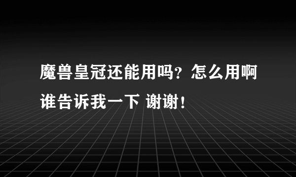 魔兽皇冠还能用吗？怎么用啊谁告诉我一下 谢谢！