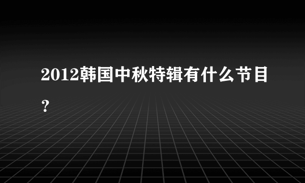 2012韩国中秋特辑有什么节目？