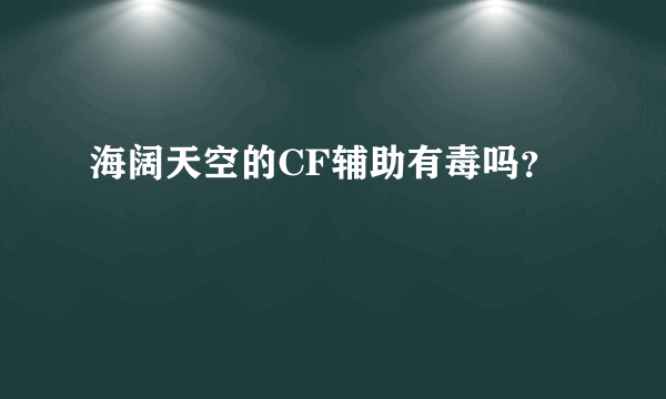 海阔天空的CF辅助有毒吗？