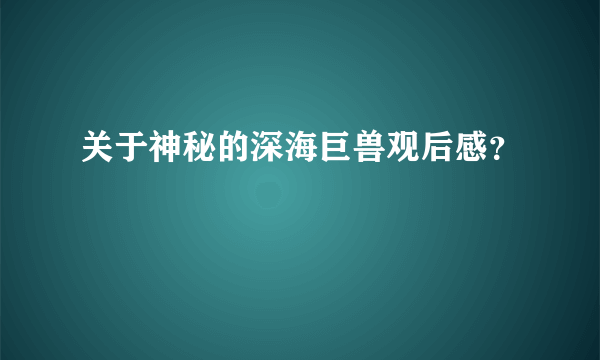 关于神秘的深海巨兽观后感？