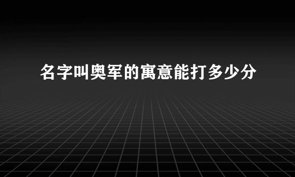 名字叫奥军的寓意能打多少分