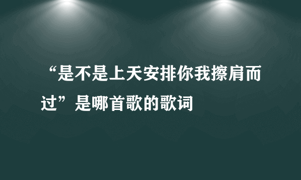 “是不是上天安排你我擦肩而过”是哪首歌的歌词