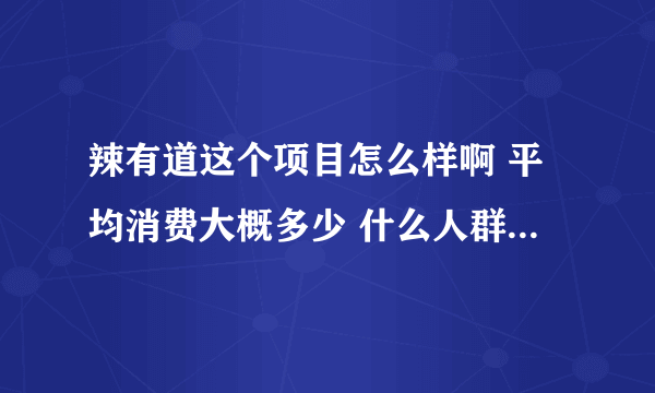 辣有道这个项目怎么样啊 平均消费大概多少 什么人群可以接受