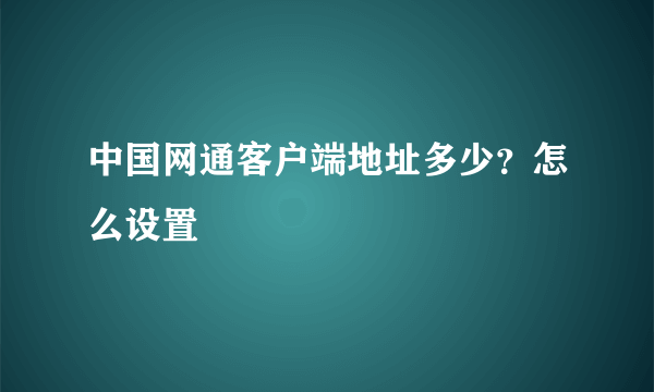 中国网通客户端地址多少？怎么设置