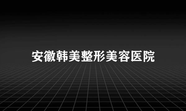 安徽韩美整形美容医院