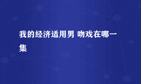 我的经济适用男 吻戏在哪一集