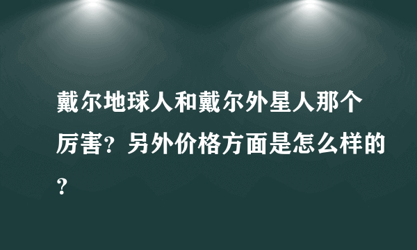 戴尔地球人和戴尔外星人那个厉害？另外价格方面是怎么样的？