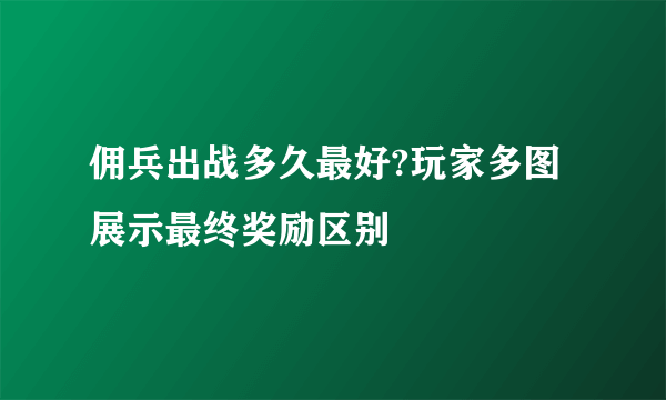 佣兵出战多久最好?玩家多图展示最终奖励区别