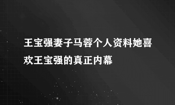 王宝强妻子马蓉个人资料她喜欢王宝强的真正内幕