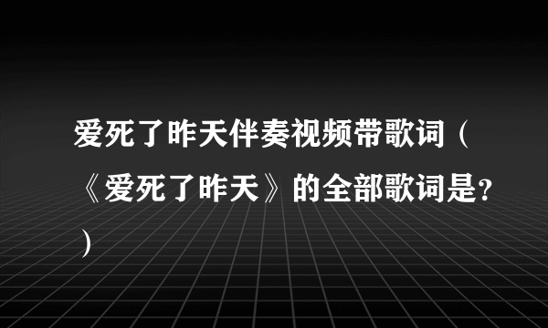 爱死了昨天伴奏视频带歌词（《爱死了昨天》的全部歌词是？）