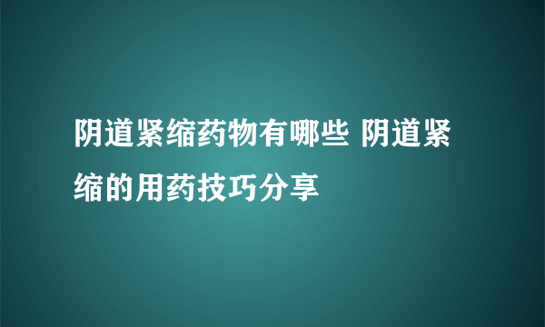 阴道紧缩药物有哪些 阴道紧缩的用药技巧分享