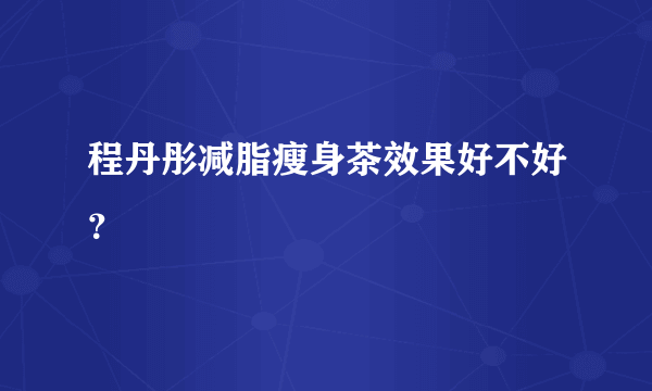 程丹彤减脂瘦身茶效果好不好？