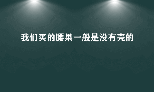 我们买的腰果一般是没有壳的