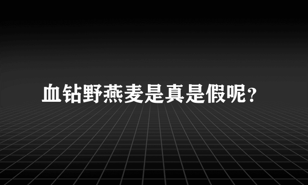 血钻野燕麦是真是假呢？