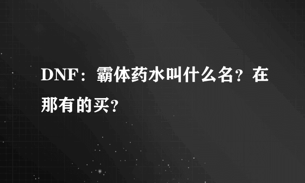 DNF：霸体药水叫什么名？在那有的买？