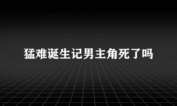 猛难诞生记男主角死了吗