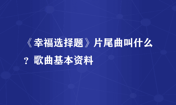 《幸福选择题》片尾曲叫什么？歌曲基本资料