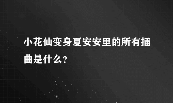 小花仙变身夏安安里的所有插曲是什么？