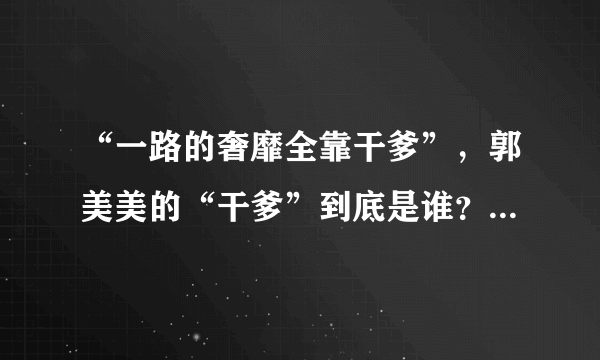 “一路的奢靡全靠干爹”，郭美美的“干爹”到底是谁？为何实力如此强大？