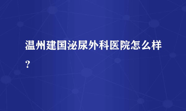 温州建国泌尿外科医院怎么样？