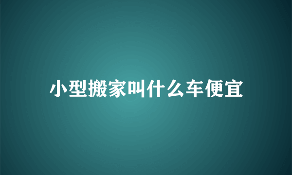 小型搬家叫什么车便宜