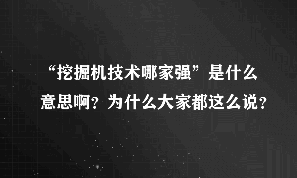 “挖掘机技术哪家强”是什么意思啊？为什么大家都这么说？