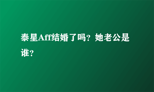 泰星Aff结婚了吗？她老公是谁？