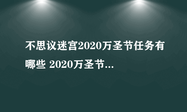 不思议迷宫2020万圣节任务有哪些 2020万圣节任务汇总