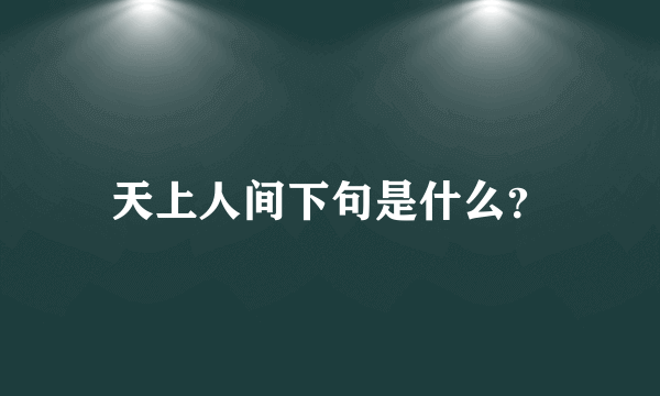 天上人间下句是什么？