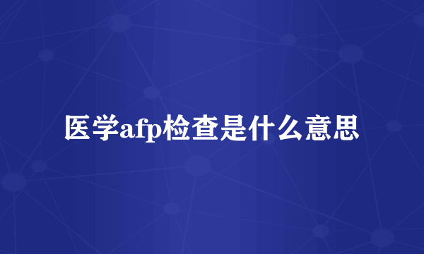 医学afp检查是什么意思