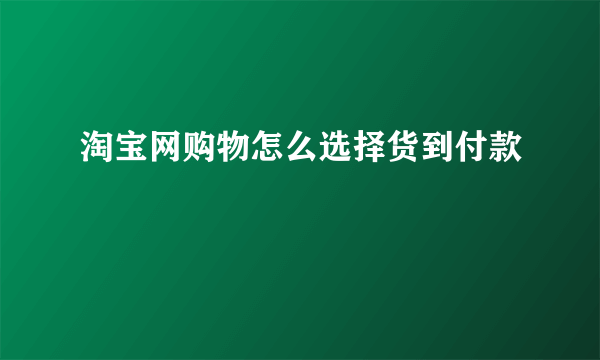 淘宝网购物怎么选择货到付款