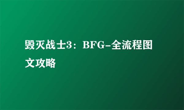 毁灭战士3：BFG-全流程图文攻略