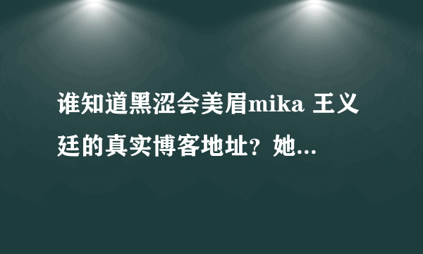 谁知道黑涩会美眉mika 王义廷的真实博客地址？她的博客有什么？