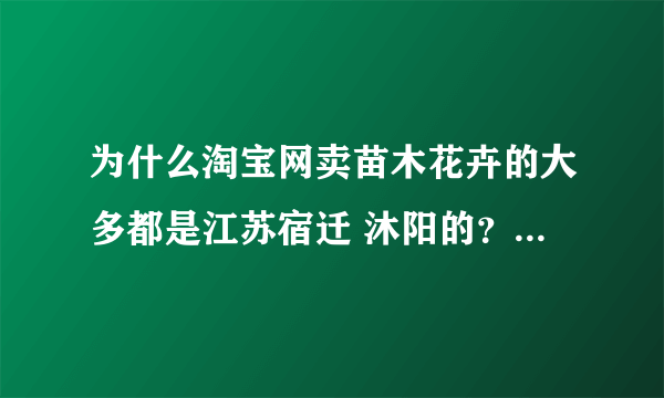 为什么淘宝网卖苗木花卉的大多都是江苏宿迁 沐阳的？大部分都是骗子