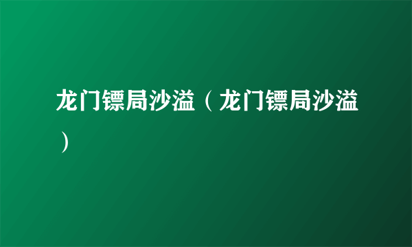 龙门镖局沙溢（龙门镖局沙溢）