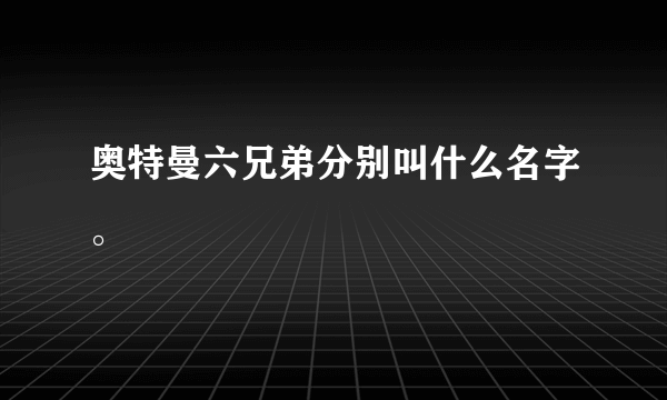 奥特曼六兄弟分别叫什么名字。